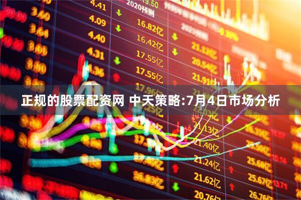 正规的股票配资网 中天策略:7月4日市场分析