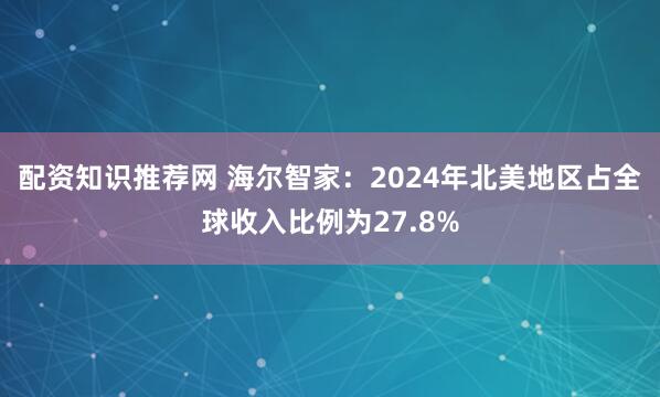 配资知识推荐网 海尔智家：2024年北美地区占全球收入比例为27.8%