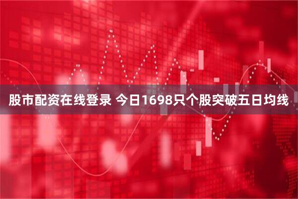 股市配资在线登录 今日1698只个股突破五日均线