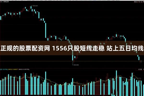 正规的股票配资网 1556只股短线走稳 站上五日均线