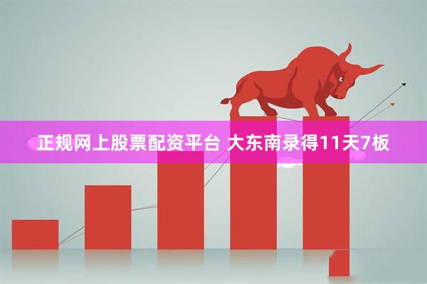 正规网上股票配资平台 大东南录得11天7板