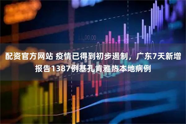 配资官方网站 疫情已得到初步遏制,广东7天新增报告1387例基孔肯雅热本地病例