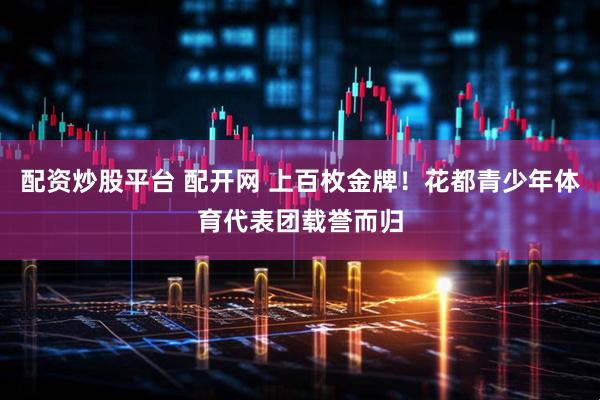 配资炒股平台 配开网 上百枚金牌!花都青少年体育代表团载誉而归