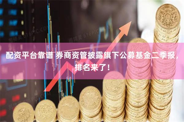 配资平台靠谱 券商资管披露旗下公募基金二季报，排名来了！