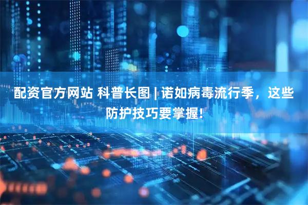 配资官方网站 科普长图 | 诺如病毒流行季，这些防护技巧要掌握!