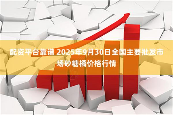 配资平台靠谱 2025年9月30日全国主要批发市场砂糖橘价格行情