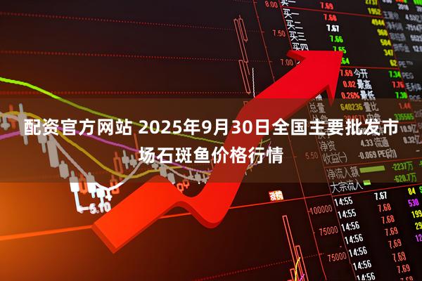 配资官方网站 2025年9月30日全国主要批发市场石斑鱼价格行情