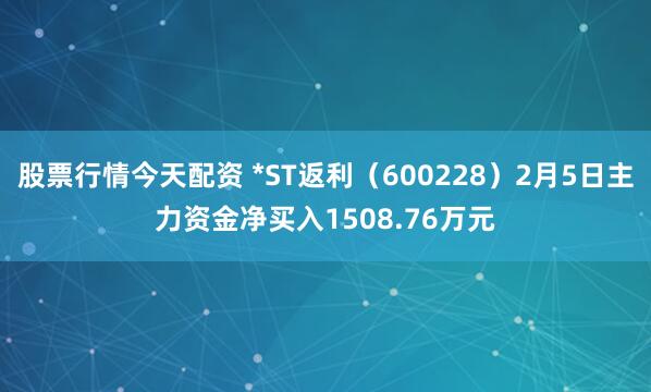 股票行情今天配资 *ST返利(600228)2月5日主力资金净买入1508.76万元