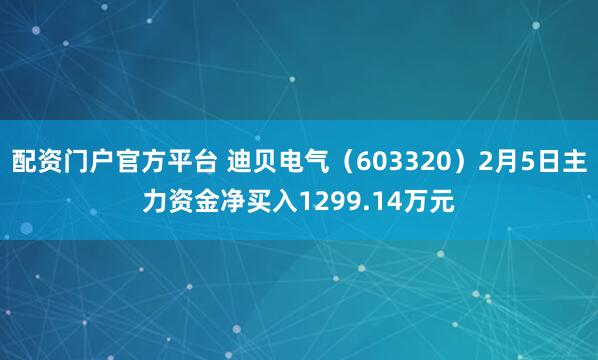 配资门户官方平台 迪贝电气(603320)2月5日主力资金净买入1299.14万元