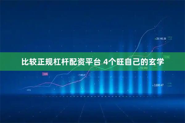 比较正规杠杆配资平台 4个旺自己的玄学